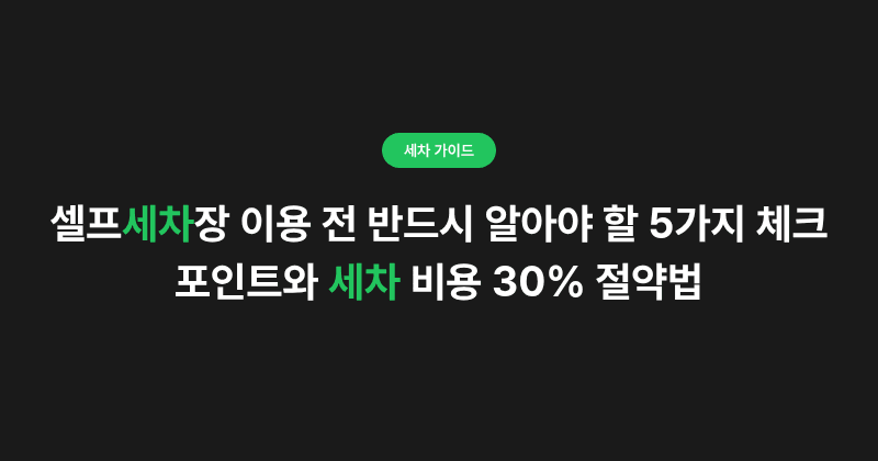 셀프세차장 이용 전 반드시 알아야 할 5가지 체크포인트와 세차 비용 30% 절약법