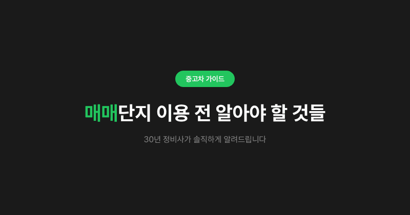 매매단지 이용 전 알아야 할 것들, 30년 정비사가 솔직하게 알려드립니다