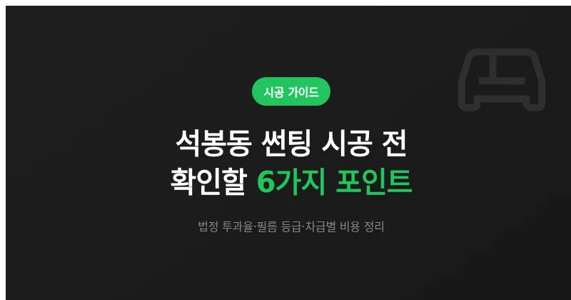 석봉동 썬팅 시공 전 확인할 6가지 포인트 (투과율·필름 등급·비용)